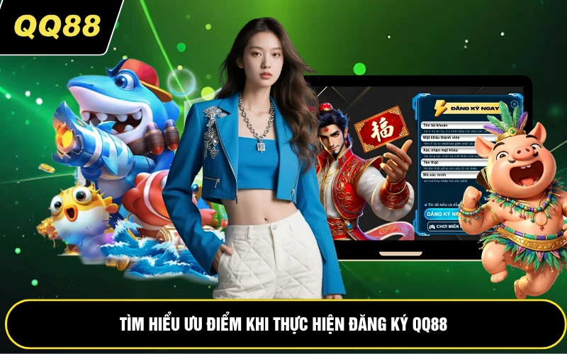 Tìm hiểu ưu điểm khi thực hiện đăng ký QQ88